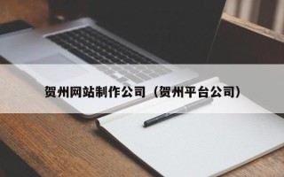 平邑贺州网站制作公司（贺州平台公司）